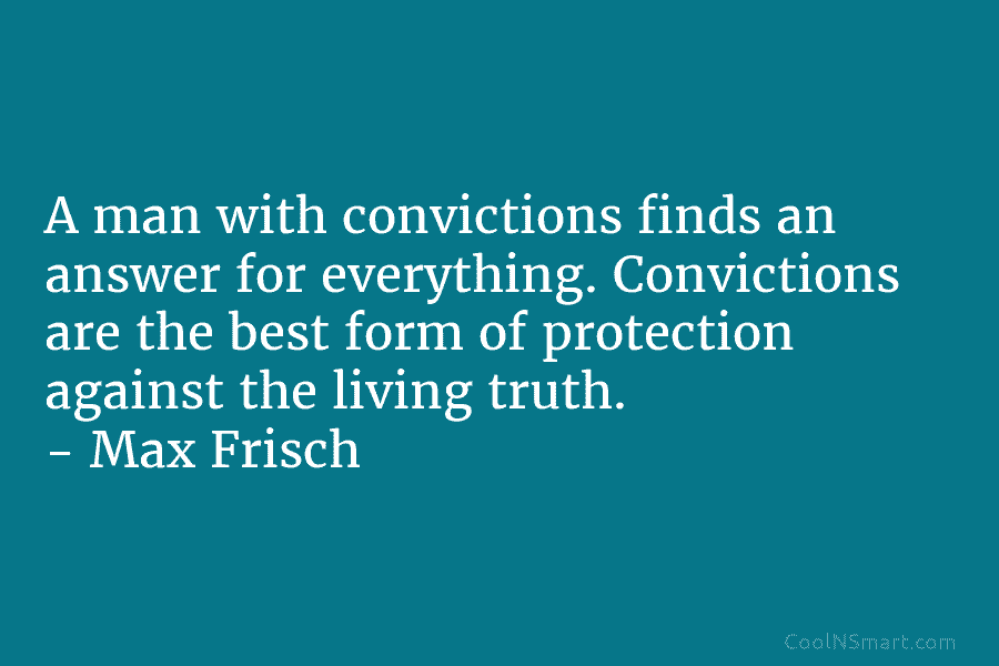 A man with convictions finds an answer for everything. Convictions are the best form of...
