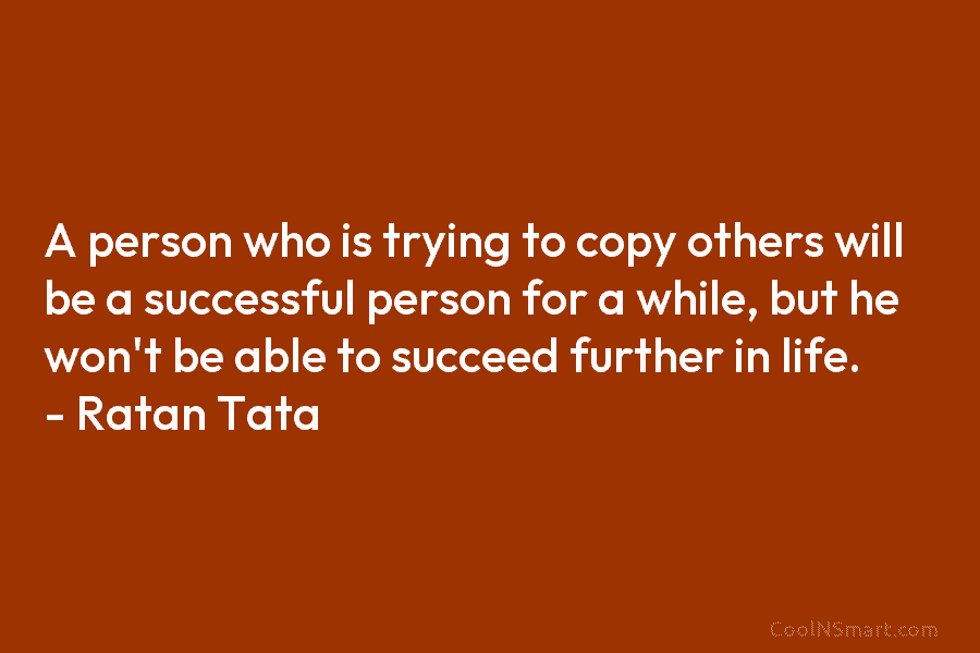 A person who is trying to copy others will be a successful person for a...