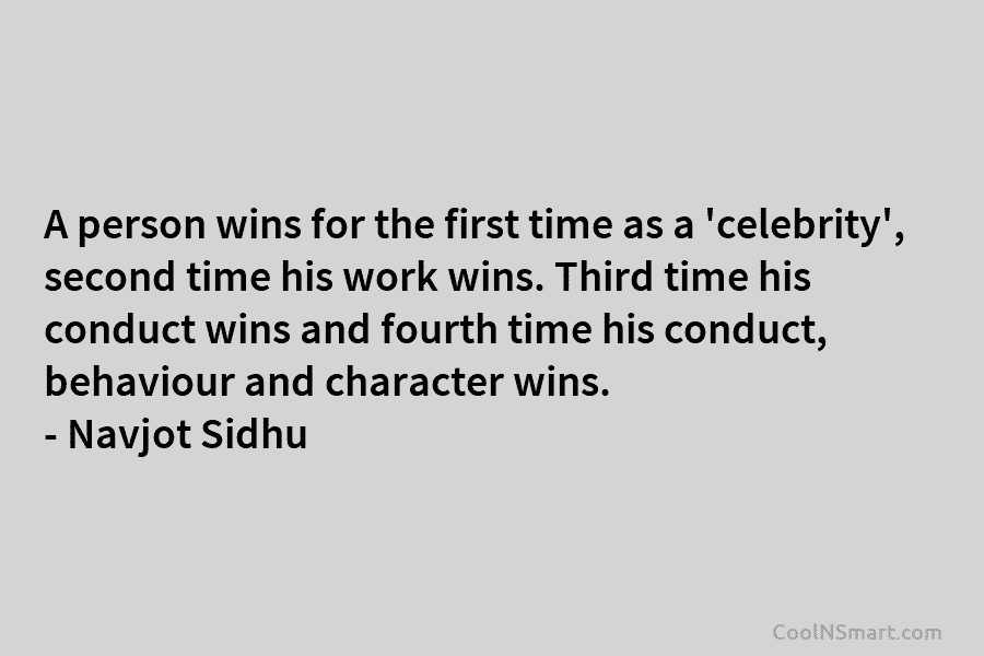 A person wins for the first time as a ‘celebrity’, second time his work wins. Third time his conduct wins...