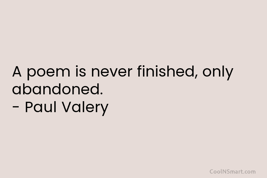 Paul Valéry Quote: A poem is never finished, only abandoned ...