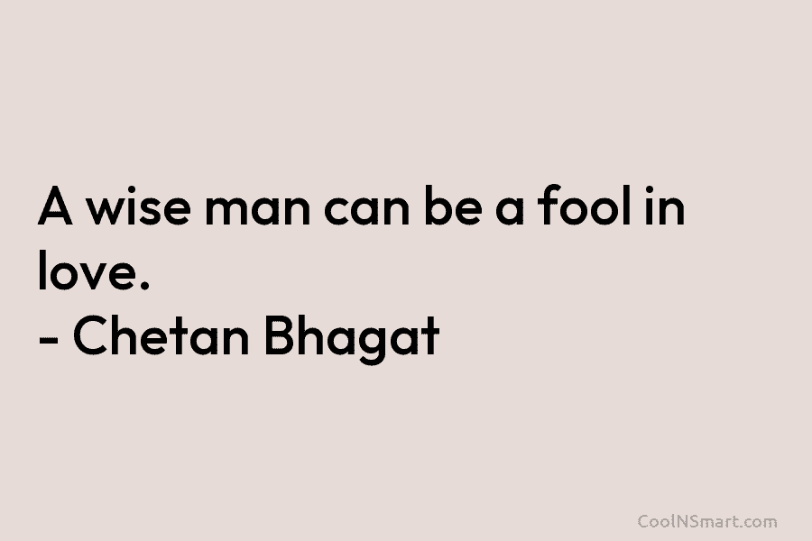 A wise man can be a fool in love. – Chetan Bhagat