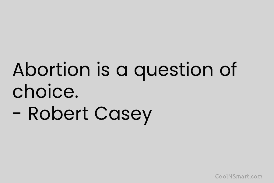 Abortion is a question of choice. – Robert Casey