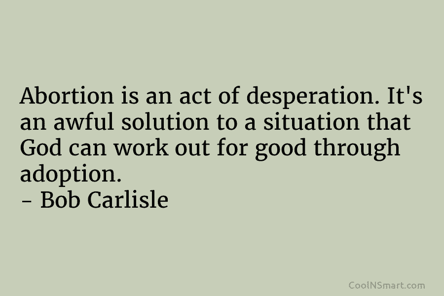 Abortion is an act of desperation. It’s an awful solution to a situation that God...