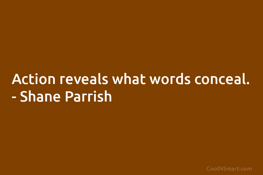 Action reveals what words conceal. – Shane Parrish