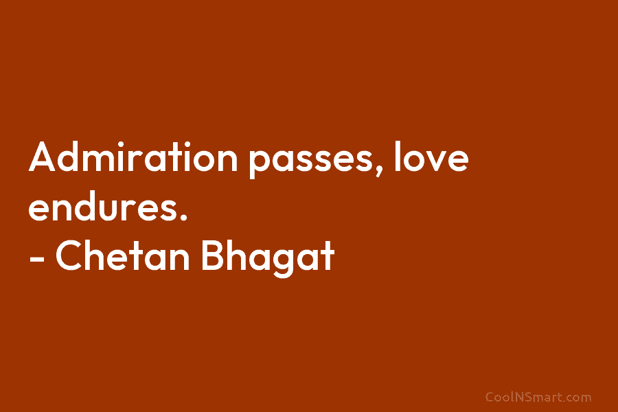 Admiration passes, love endures. – Chetan Bhagat