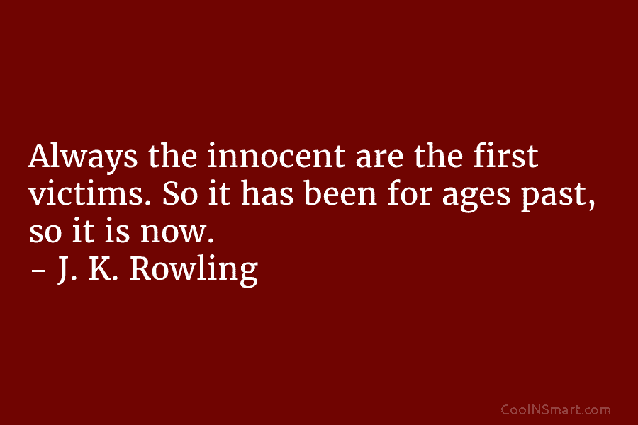 Always the innocent are the first victims. So it has been for ages past, so it is now. – J....