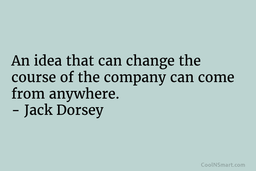 An idea that can change the course of the company can come from anywhere. –...