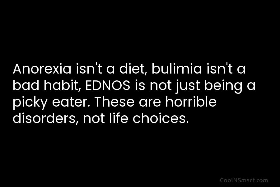 Anorexia isn’t a diet, bulimia isn’t a bad habit, EDNOS is not just being a picky eater. These are horrible...