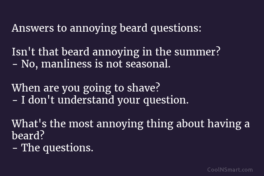 Answers to annoying beard questions: Isn’t that beard annoying in the summer? – No, manliness is not seasonal. When are...