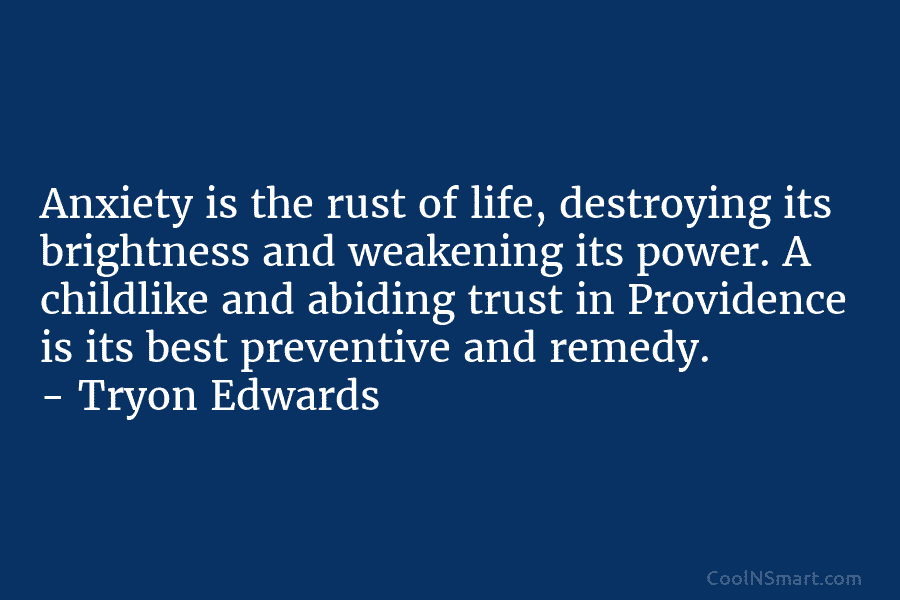Anxiety is the rust of life, destroying its brightness and weakening its power. A childlike and abiding trust in Providence...