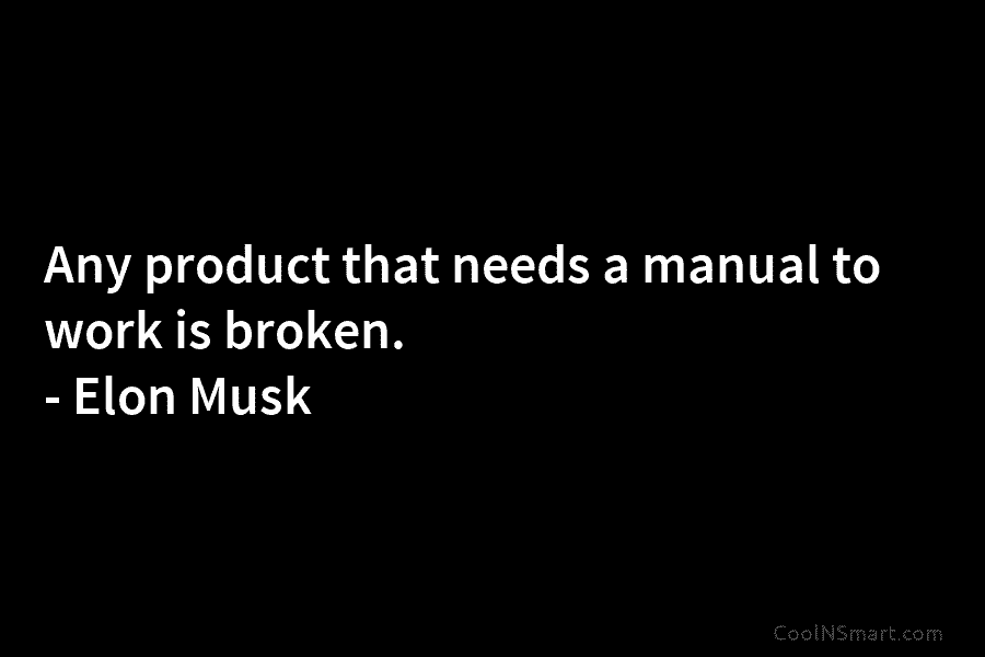 Any product that needs a manual to work is broken. – Elon Musk