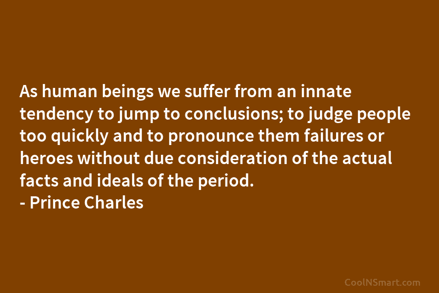 As human beings we suffer from an innate tendency to jump to conclusions; to judge...