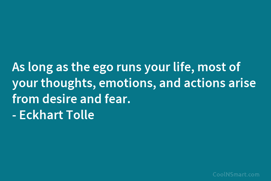 As long as the ego runs your life, most of your thoughts, emotions, and actions...