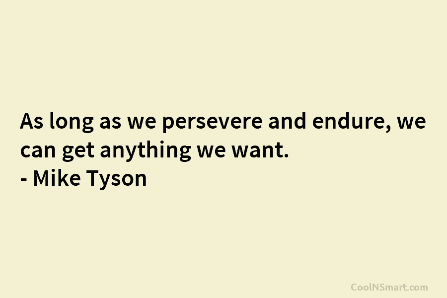 As long as we persevere and endure, we can get anything we want. – Mike...
