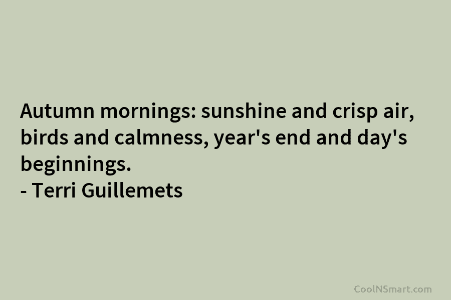 Autumn mornings: sunshine and crisp air, birds and calmness, year’s end and day’s beginnings. –...