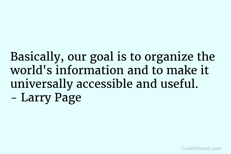 Basically, our goal is to organize the world’s information and to make it universally accessible...