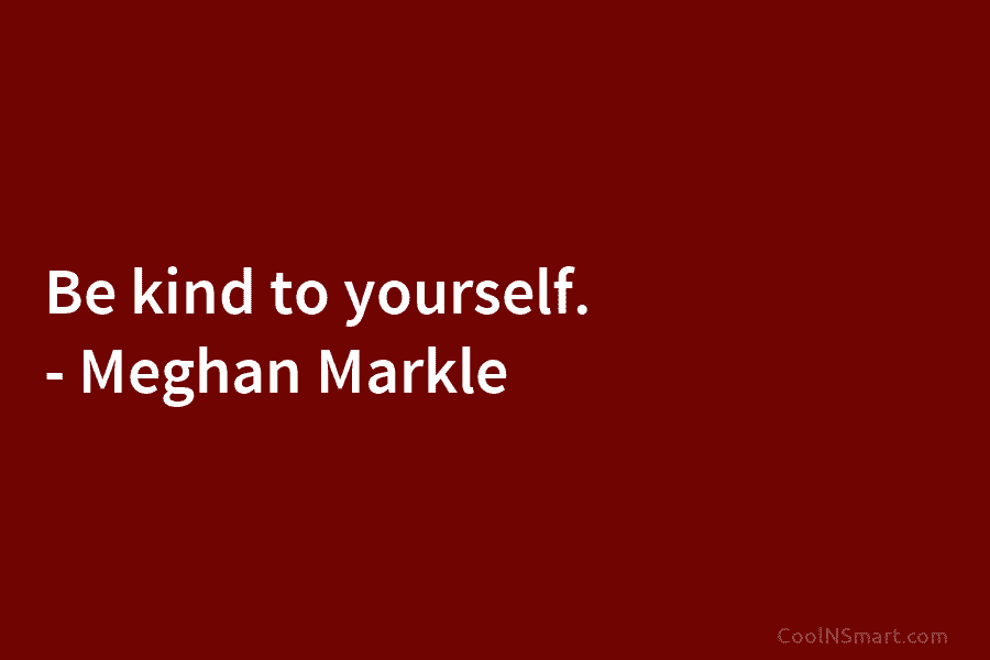 Be kind to yourself. – Meghan Markle