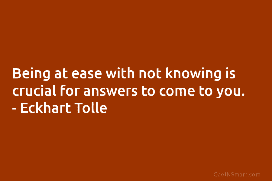 Being at ease with not knowing is crucial for answers to come to you. –...