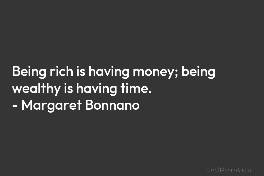 Being rich is having money; being wealthy is having time. – Margaret Bonnano
