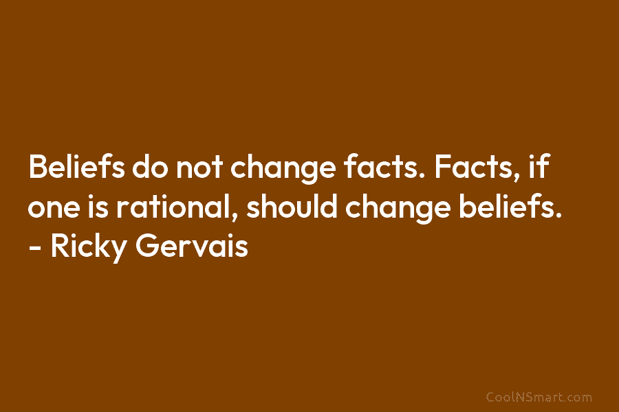 Beliefs do not change facts. Facts, if one is rational, should change beliefs. – Ricky...