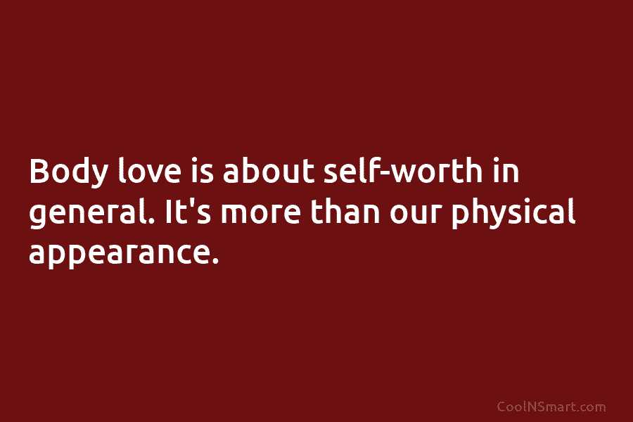 Body love is about self-worth in general. It’s more than our physical appearance.