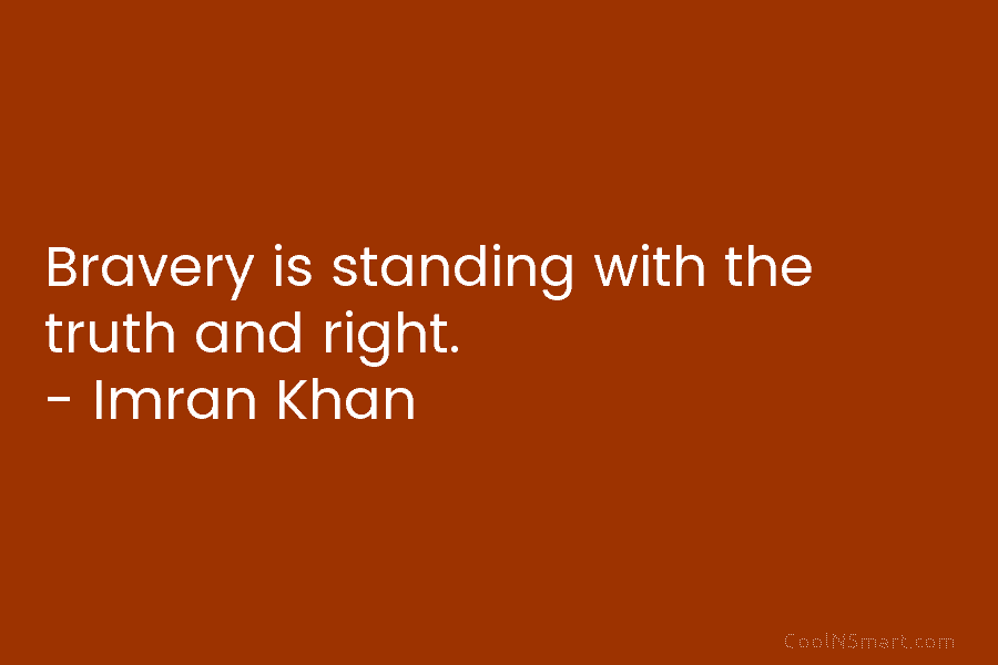 Bravery is standing with the truth and right. – Imran Khan