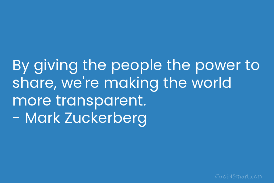 By giving the people the power to share, we’re making the world more transparent. –...