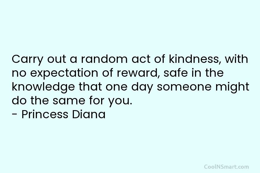 Carry out a random act of kindness, with no expectation of reward, safe in the...