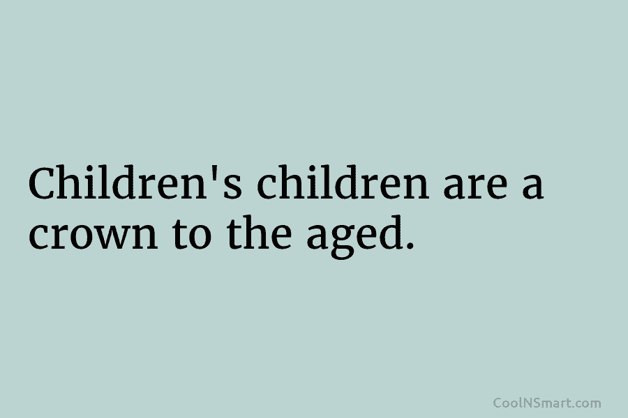 Children’s children are a crown to the aged.
