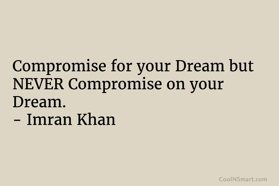 Compromise for your Dream but NEVER Compromise on your Dream. – Imran Khan