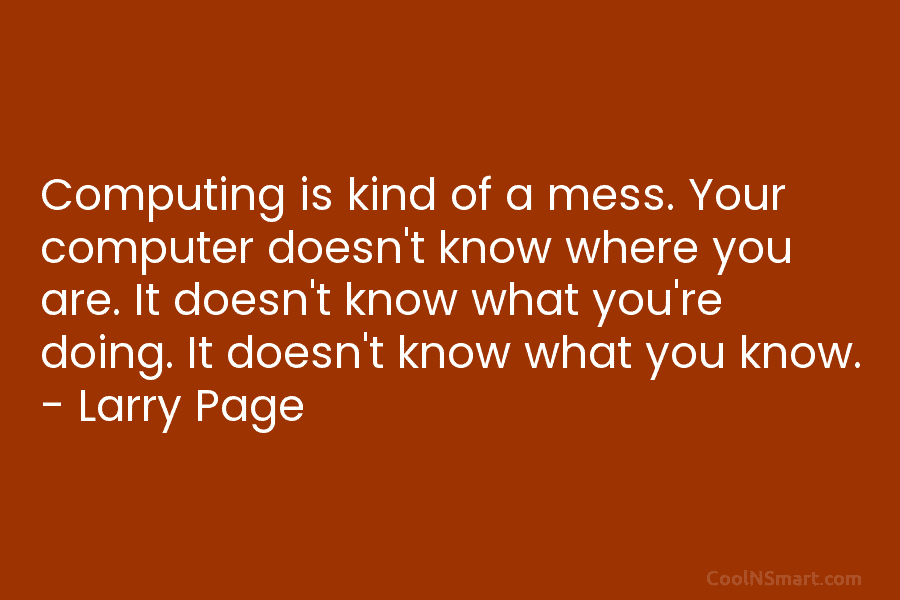 Computing is kind of a mess. Your computer doesn’t know where you are. It doesn’t know what you’re doing. It...