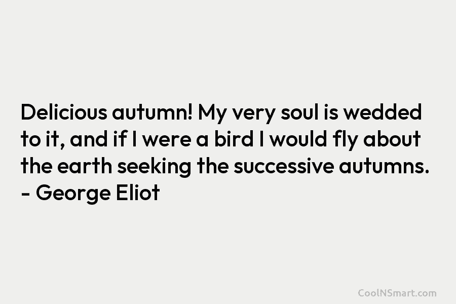 Delicious autumn! My very soul is wedded to it, and if I were a bird I would fly about the...