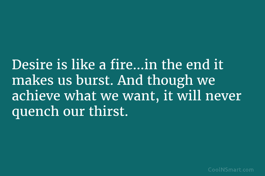 Desire is like a fire…in the end it makes us burst. And though we achieve what we want, it will...