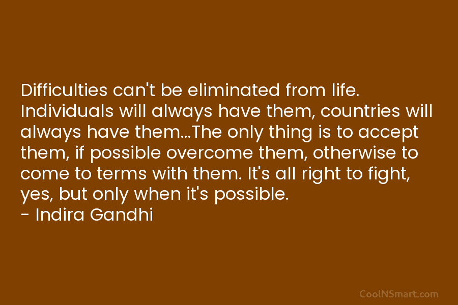 Difficulties can’t be eliminated from life. Individuals will always have them, countries will always have...