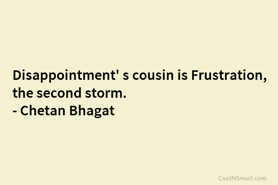Disappointment’ s cousin is Frustration, the second storm. – Chetan Bhagat