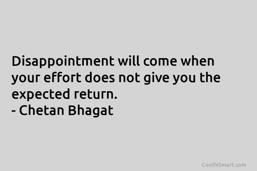 Disappointment will come when your effort does not give you the expected return. – Chetan...