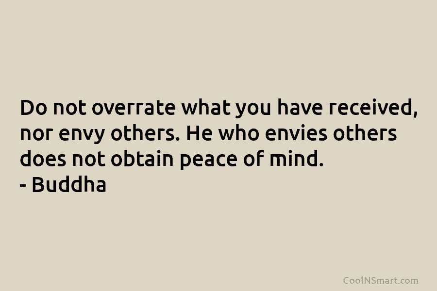 Do not overrate what you have received, nor envy others. He who envies others does...