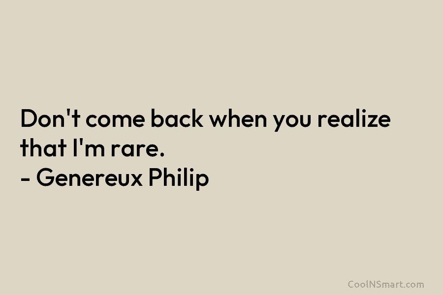 Don’t come back when you realize that I’m rare. – Genereux Philip
