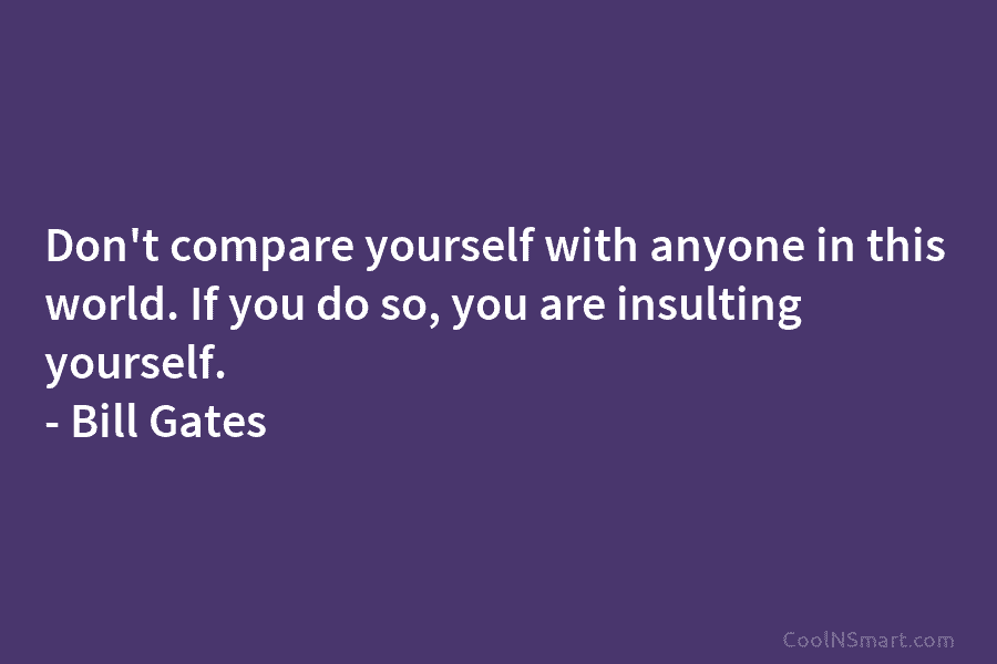 Don’t compare yourself with anyone in this world. If you do so, you are insulting...