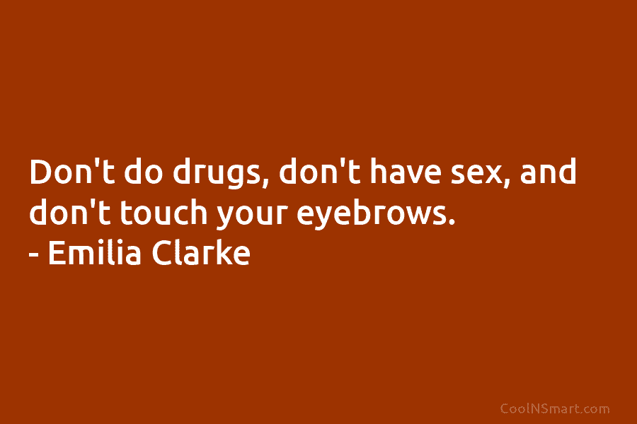 Don’t do drugs, don’t have sex, and don’t touch your eyebrows. – Emilia Clarke