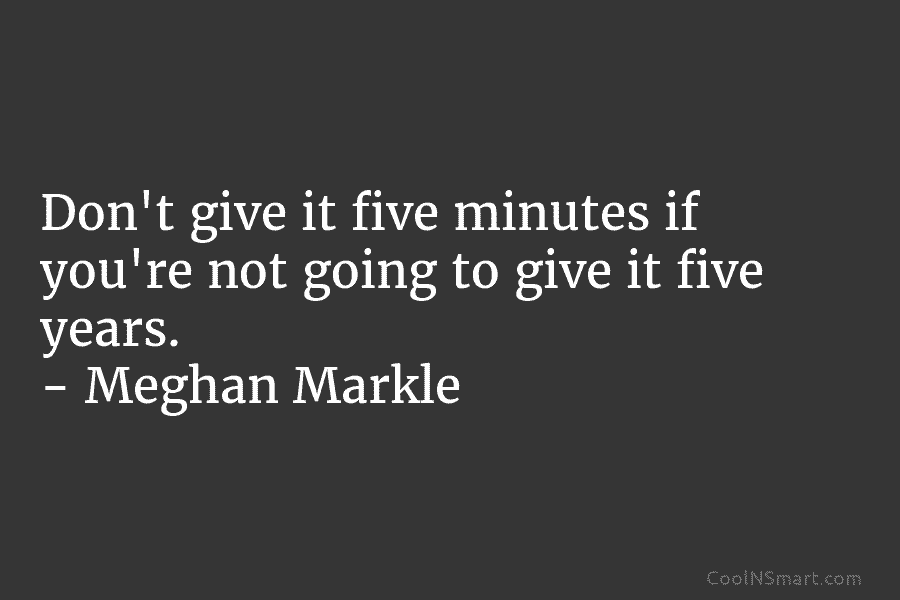 Don’t give it five minutes if you’re not going to give it five years. –...