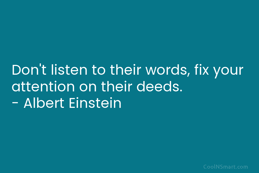 Don’t listen to their words, fix your attention on their deeds. – Albert Einstein