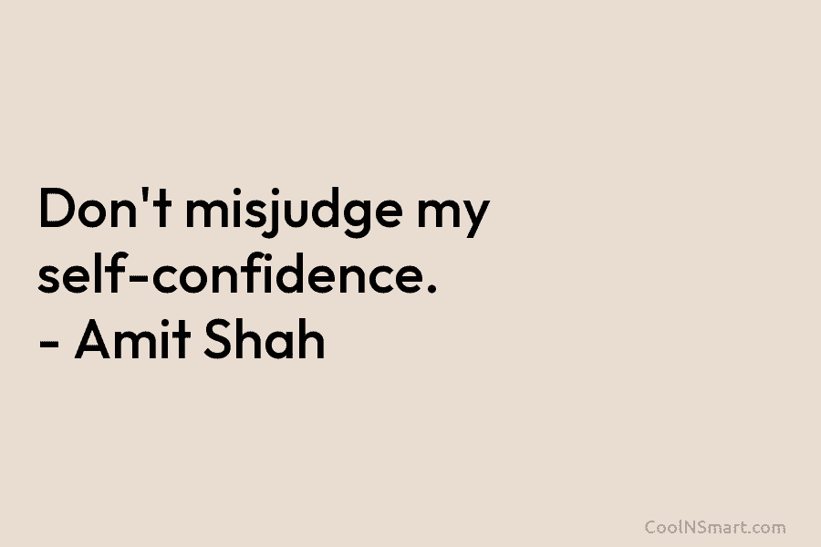Don’t misjudge my self-confidence. – Amit Shah