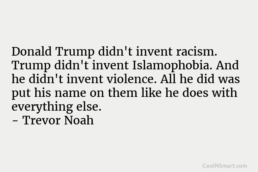 Donald Trump didn’t invent racism. Trump didn’t invent Islamophobia. And he didn’t invent violence. All...