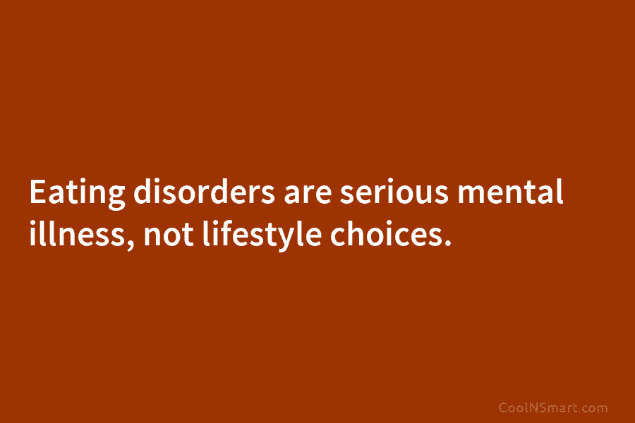 Eating disorders are serious mental illness, not lifestyle choices.