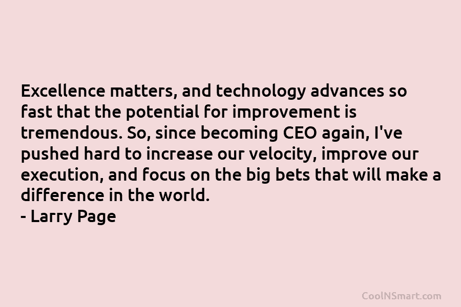 Excellence matters, and technology advances so fast that the potential for improvement is tremendous. So,...