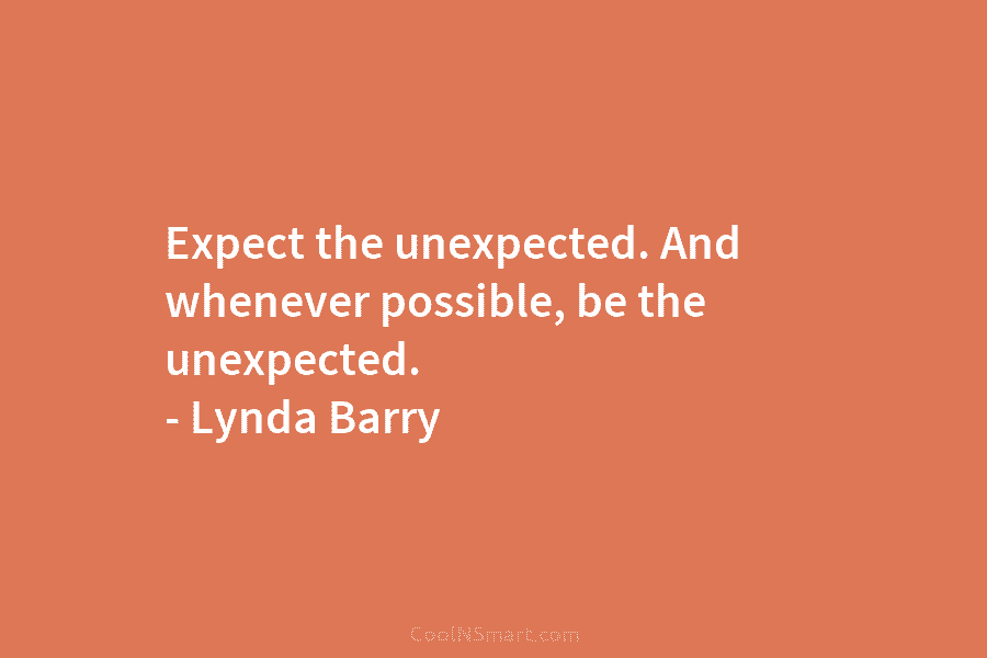 Expect the unexpected. And whenever possible, be the unexpected. – Jack Dorsey
