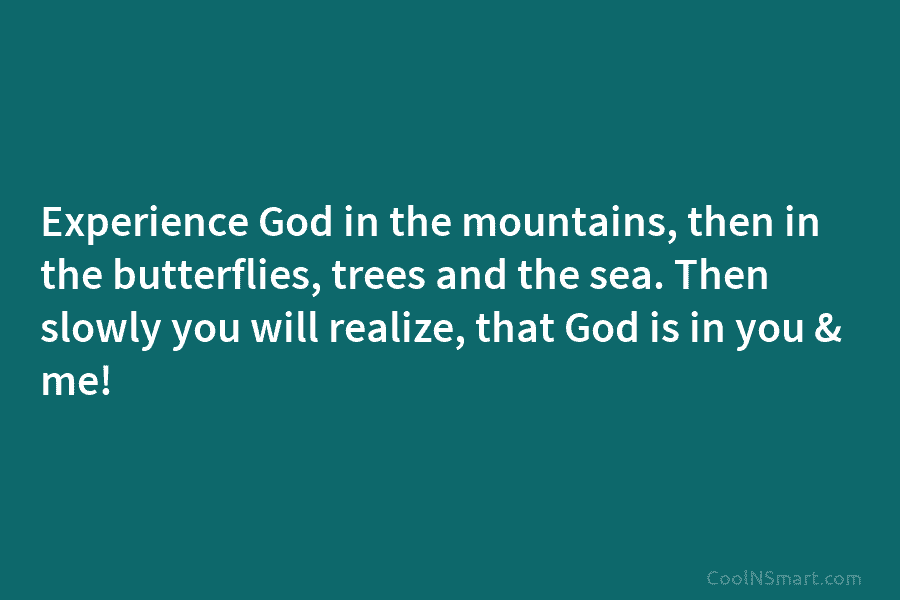 Experience God in the mountains, then in the butterflies, trees and the sea. Then slowly...
