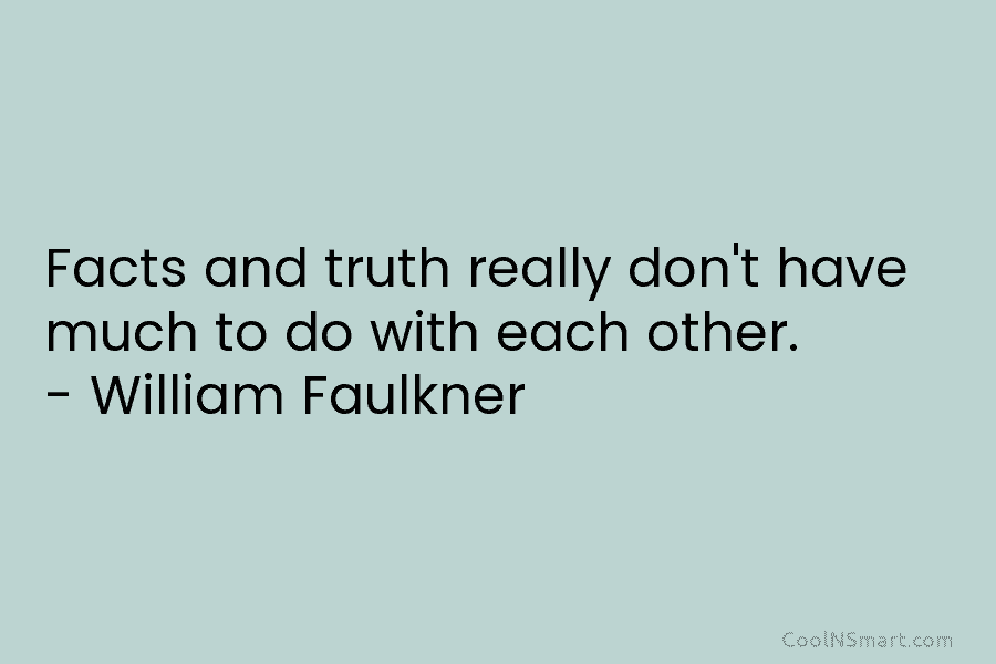 Facts and truth really don’t have much to do with each other. – William Faulkner