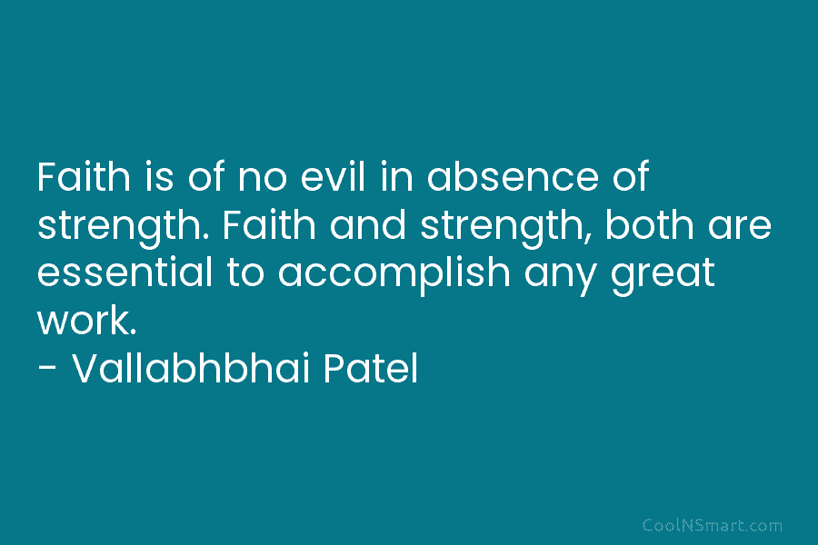 Faith is of no evil in absence of strength. Faith and strength, both are essential to accomplish any great work....